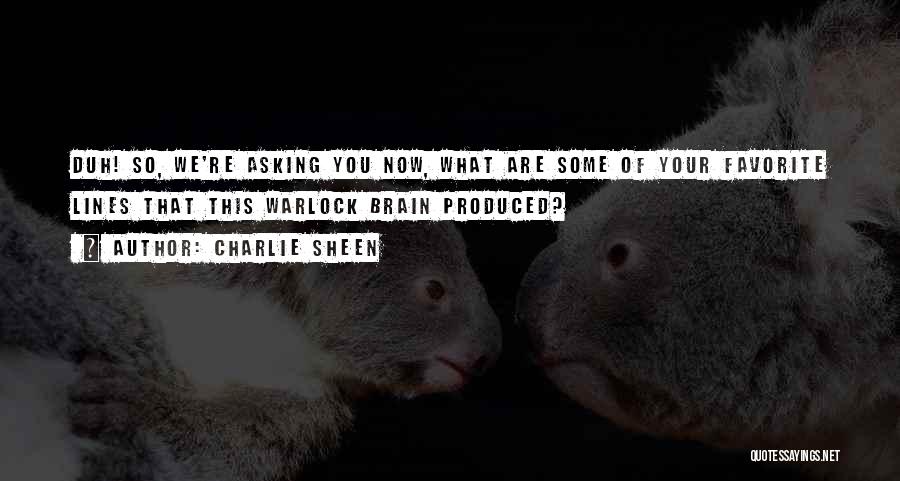 Charlie Sheen Quotes: Duh! So, We're Asking You Now, What Are Some Of Your Favorite Lines That This Warlock Brain Produced?