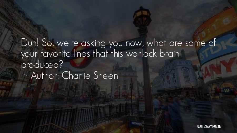 Charlie Sheen Quotes: Duh! So, We're Asking You Now, What Are Some Of Your Favorite Lines That This Warlock Brain Produced?