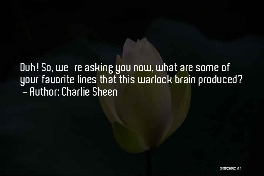 Charlie Sheen Quotes: Duh! So, We're Asking You Now, What Are Some Of Your Favorite Lines That This Warlock Brain Produced?