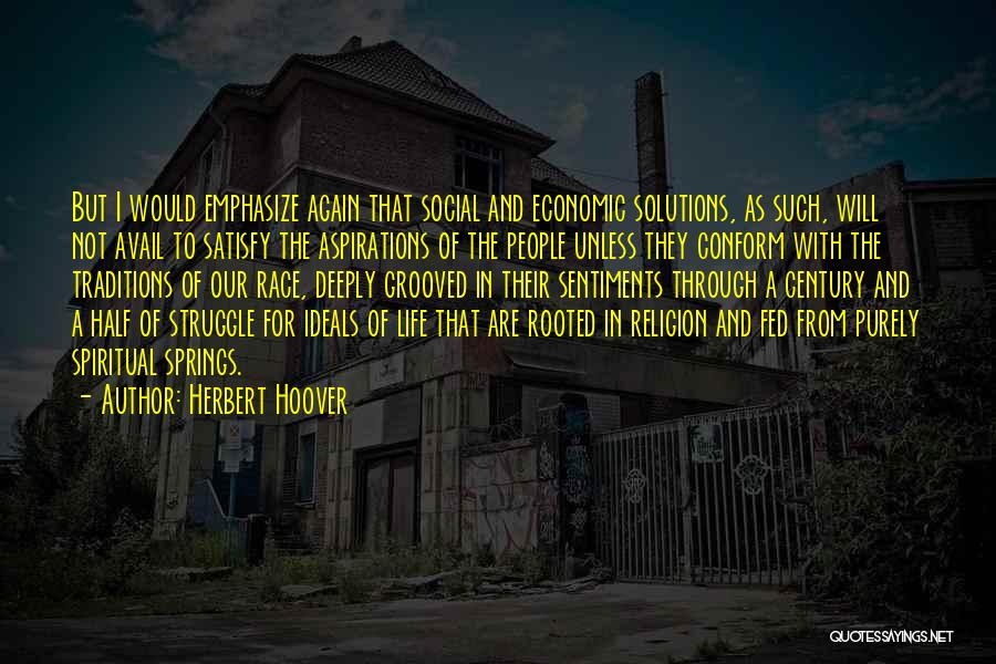 Herbert Hoover Quotes: But I Would Emphasize Again That Social And Economic Solutions, As Such, Will Not Avail To Satisfy The Aspirations Of