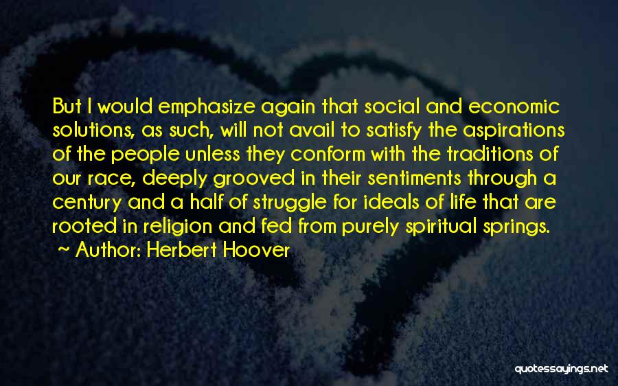Herbert Hoover Quotes: But I Would Emphasize Again That Social And Economic Solutions, As Such, Will Not Avail To Satisfy The Aspirations Of