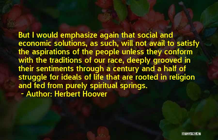 Herbert Hoover Quotes: But I Would Emphasize Again That Social And Economic Solutions, As Such, Will Not Avail To Satisfy The Aspirations Of