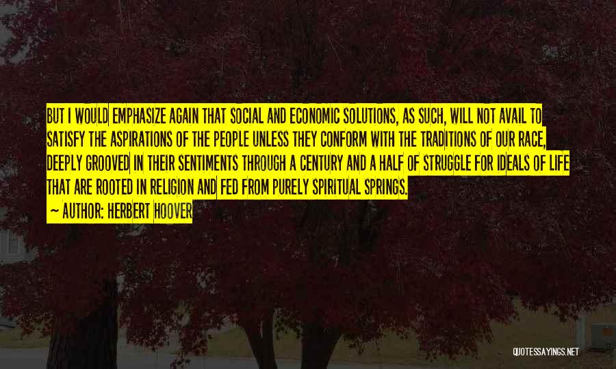 Herbert Hoover Quotes: But I Would Emphasize Again That Social And Economic Solutions, As Such, Will Not Avail To Satisfy The Aspirations Of