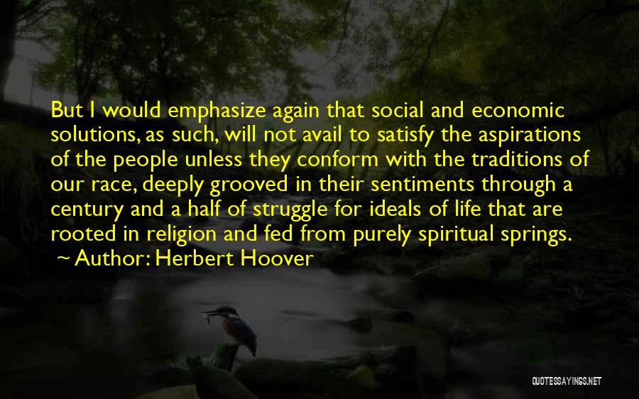 Herbert Hoover Quotes: But I Would Emphasize Again That Social And Economic Solutions, As Such, Will Not Avail To Satisfy The Aspirations Of