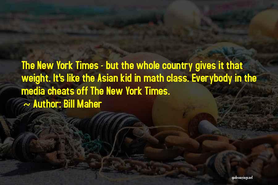 Bill Maher Quotes: The New York Times - But The Whole Country Gives It That Weight. It's Like The Asian Kid In Math
