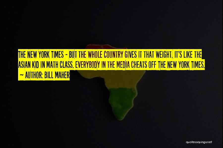 Bill Maher Quotes: The New York Times - But The Whole Country Gives It That Weight. It's Like The Asian Kid In Math