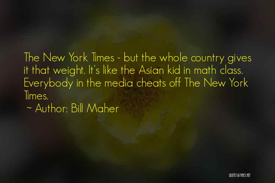 Bill Maher Quotes: The New York Times - But The Whole Country Gives It That Weight. It's Like The Asian Kid In Math