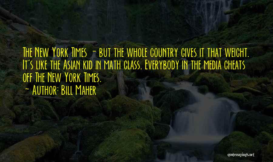 Bill Maher Quotes: The New York Times - But The Whole Country Gives It That Weight. It's Like The Asian Kid In Math