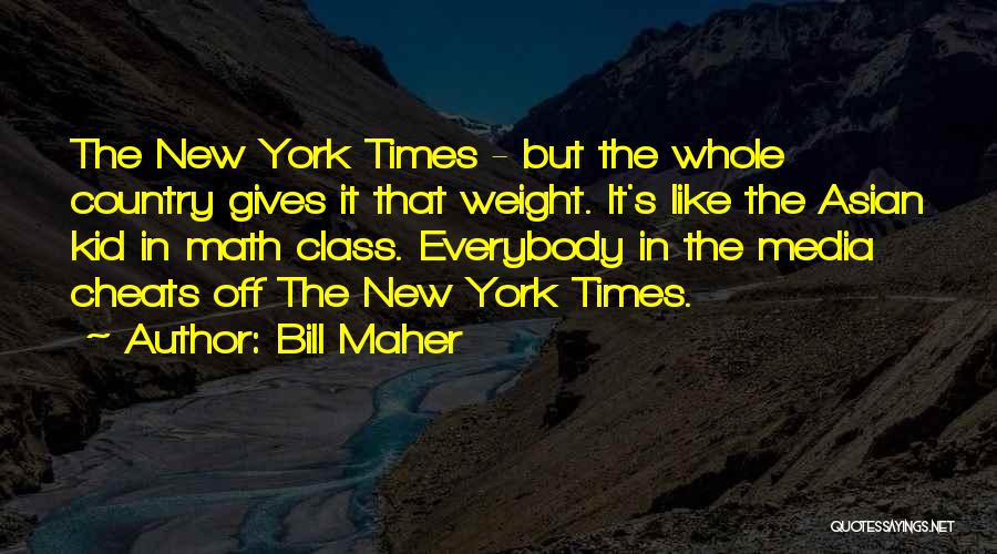 Bill Maher Quotes: The New York Times - But The Whole Country Gives It That Weight. It's Like The Asian Kid In Math