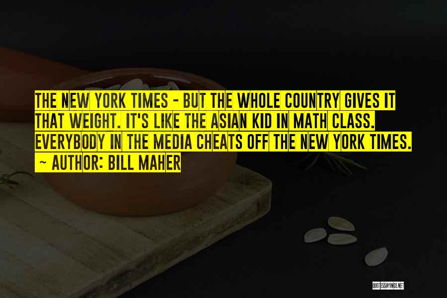 Bill Maher Quotes: The New York Times - But The Whole Country Gives It That Weight. It's Like The Asian Kid In Math