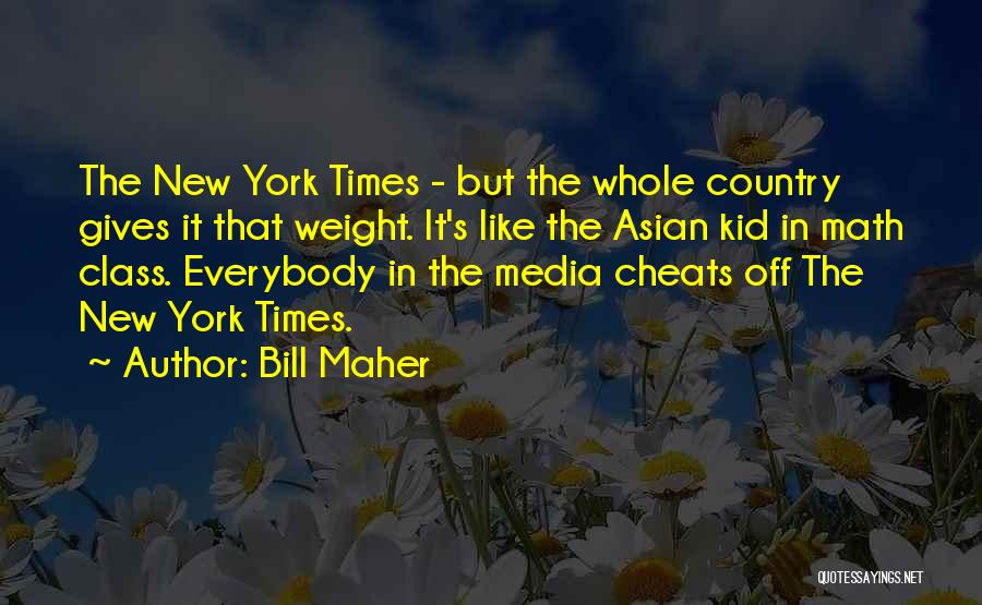 Bill Maher Quotes: The New York Times - But The Whole Country Gives It That Weight. It's Like The Asian Kid In Math