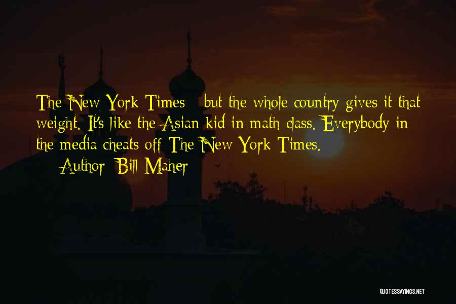 Bill Maher Quotes: The New York Times - But The Whole Country Gives It That Weight. It's Like The Asian Kid In Math