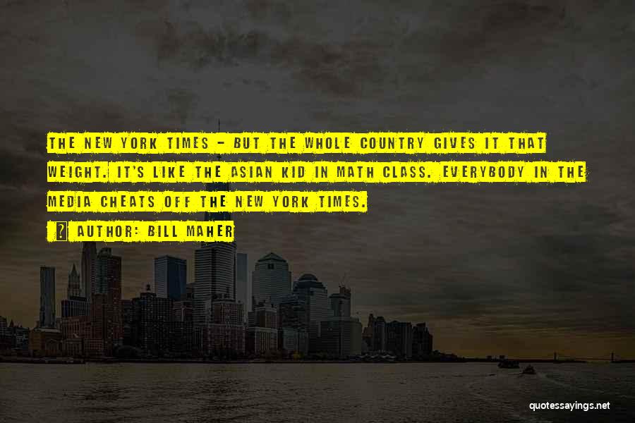 Bill Maher Quotes: The New York Times - But The Whole Country Gives It That Weight. It's Like The Asian Kid In Math