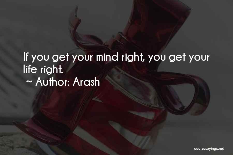 Arash Quotes: If You Get Your Mind Right, You Get Your Life Right.