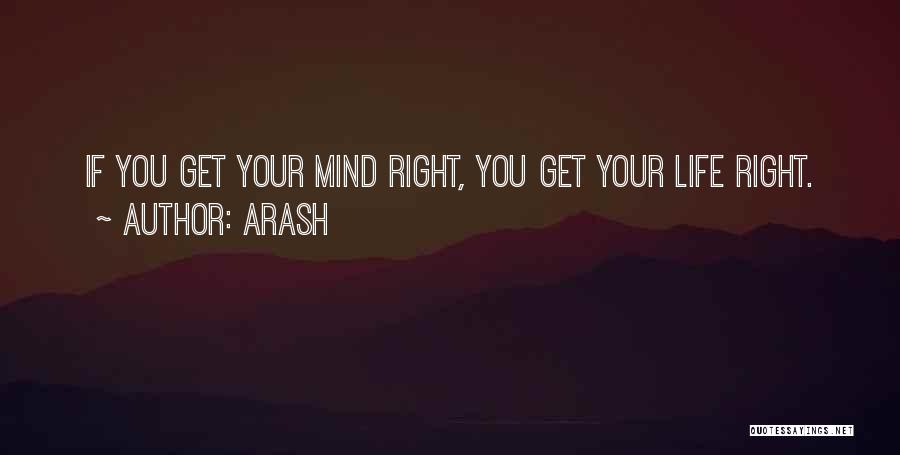 Arash Quotes: If You Get Your Mind Right, You Get Your Life Right.