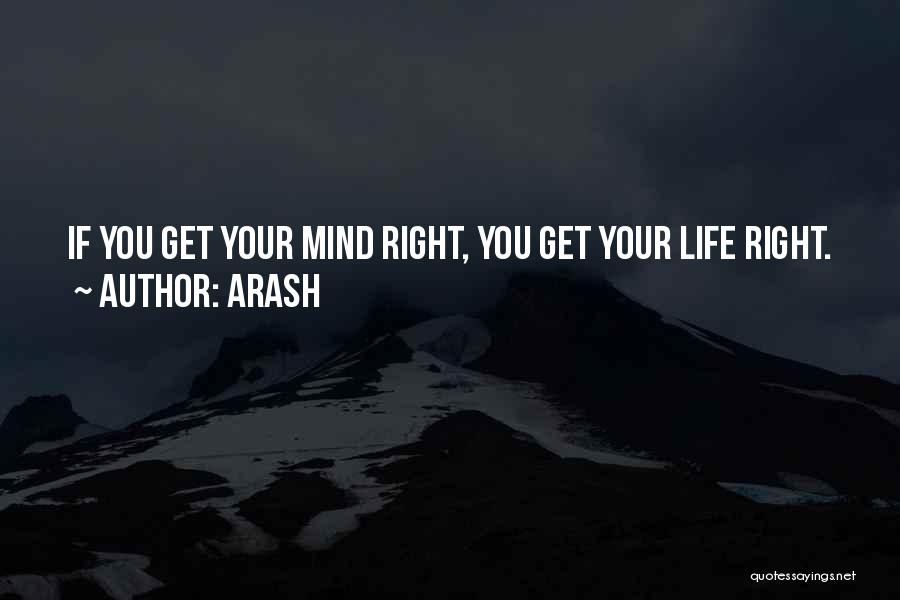 Arash Quotes: If You Get Your Mind Right, You Get Your Life Right.
