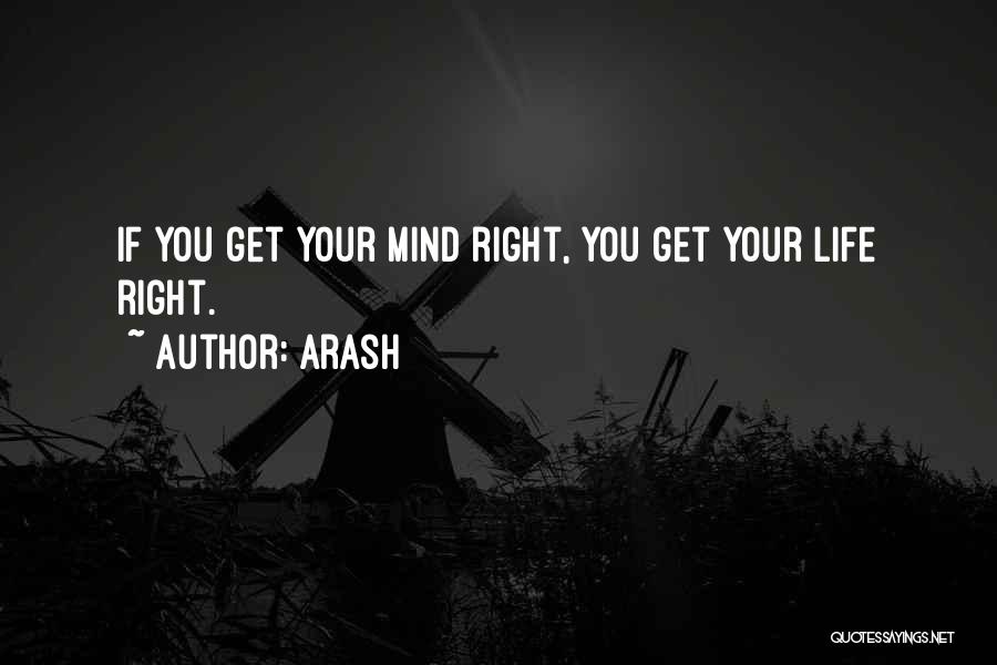 Arash Quotes: If You Get Your Mind Right, You Get Your Life Right.