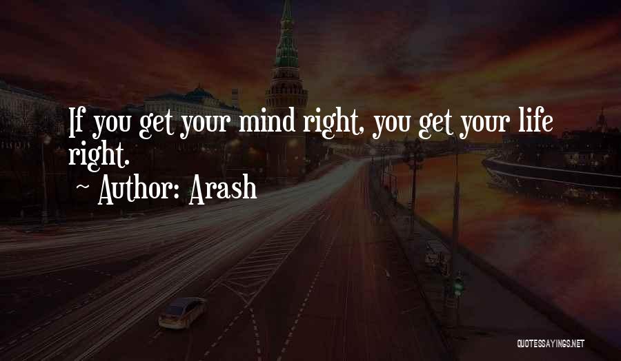 Arash Quotes: If You Get Your Mind Right, You Get Your Life Right.