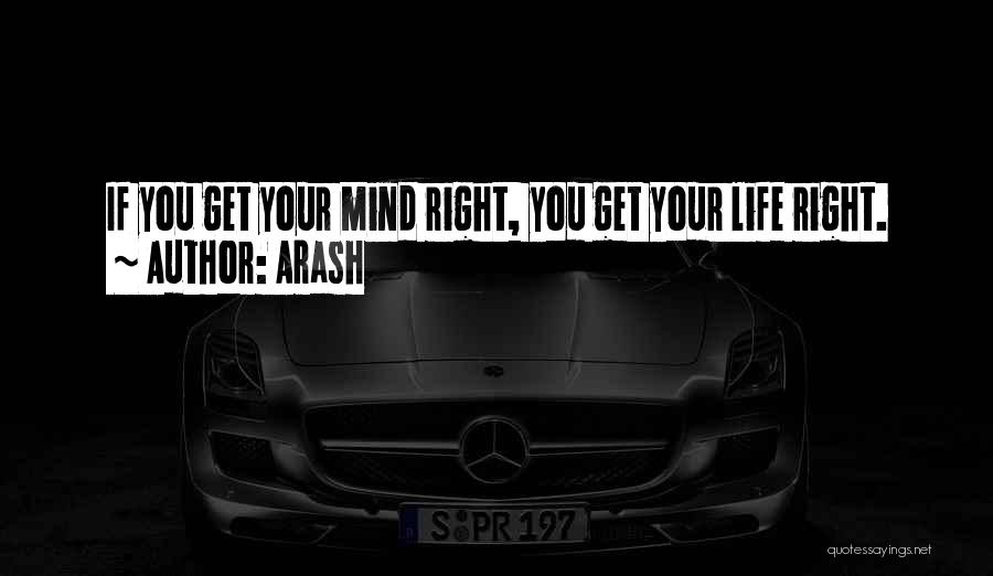 Arash Quotes: If You Get Your Mind Right, You Get Your Life Right.