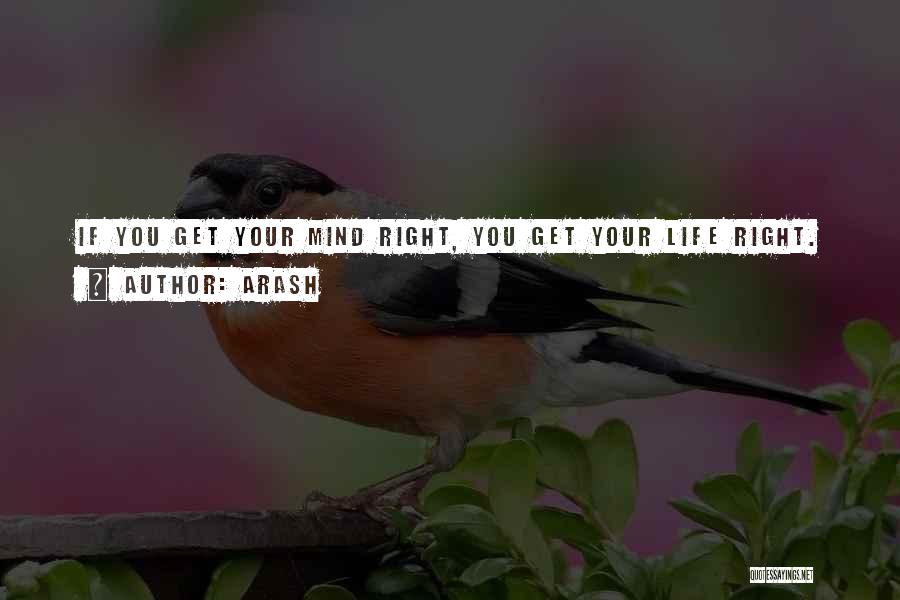 Arash Quotes: If You Get Your Mind Right, You Get Your Life Right.