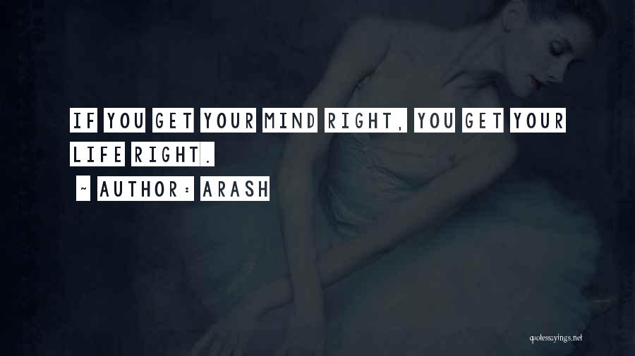 Arash Quotes: If You Get Your Mind Right, You Get Your Life Right.