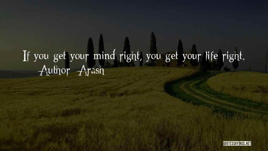 Arash Quotes: If You Get Your Mind Right, You Get Your Life Right.