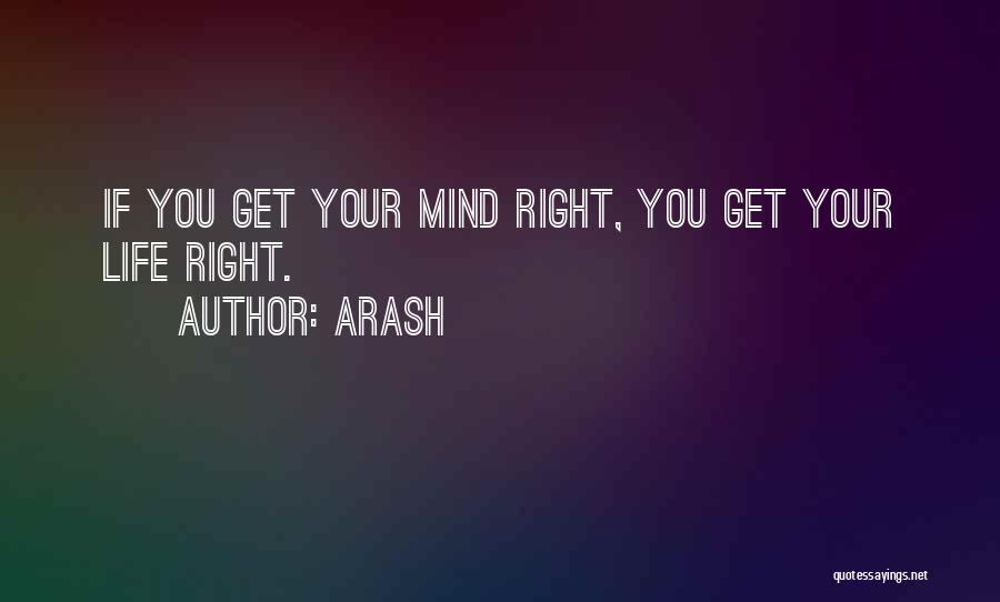 Arash Quotes: If You Get Your Mind Right, You Get Your Life Right.