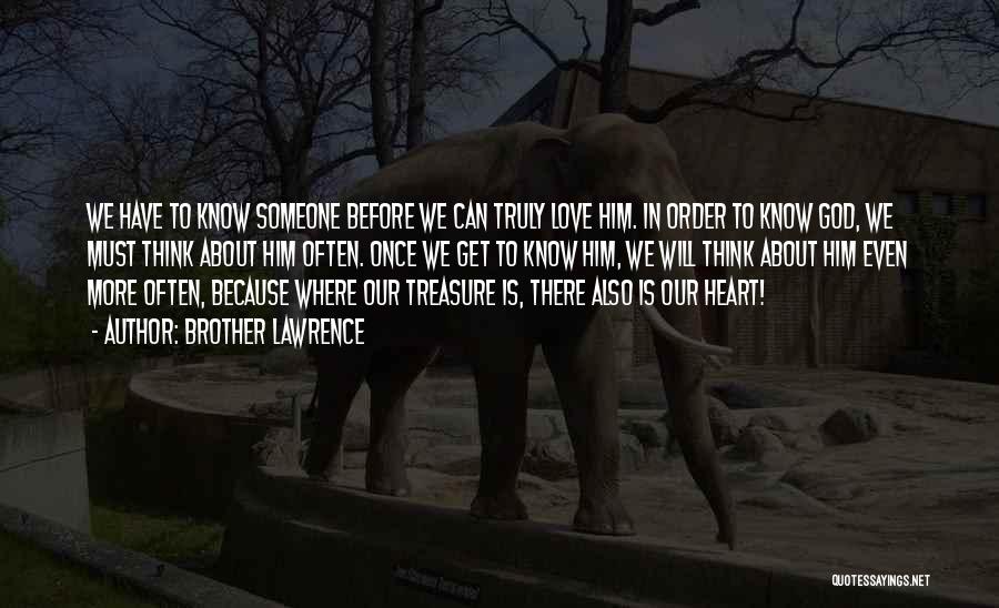 Brother Lawrence Quotes: We Have To Know Someone Before We Can Truly Love Him. In Order To Know God, We Must Think About