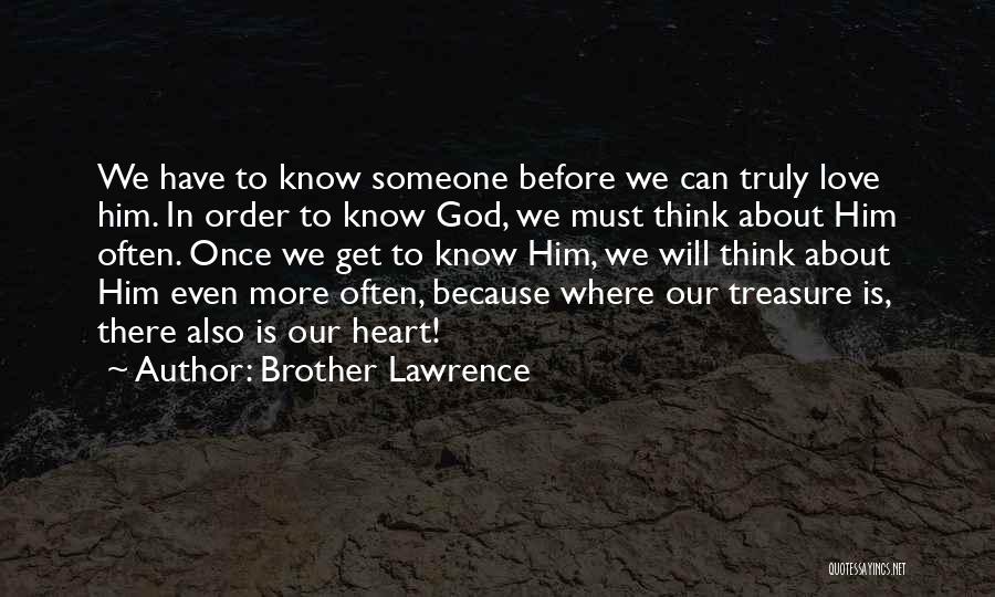 Brother Lawrence Quotes: We Have To Know Someone Before We Can Truly Love Him. In Order To Know God, We Must Think About