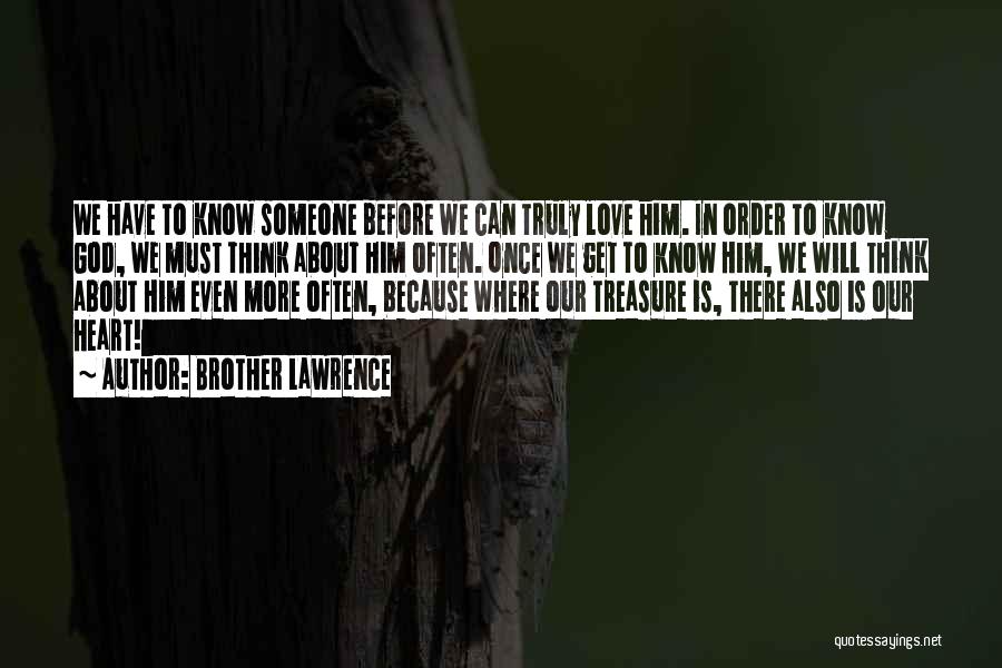 Brother Lawrence Quotes: We Have To Know Someone Before We Can Truly Love Him. In Order To Know God, We Must Think About