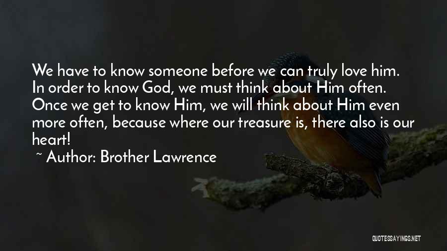 Brother Lawrence Quotes: We Have To Know Someone Before We Can Truly Love Him. In Order To Know God, We Must Think About