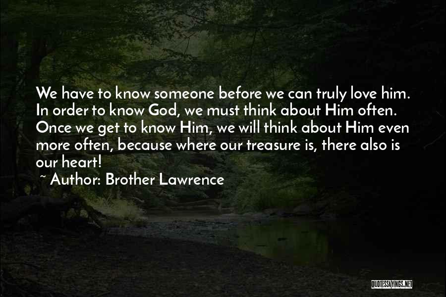 Brother Lawrence Quotes: We Have To Know Someone Before We Can Truly Love Him. In Order To Know God, We Must Think About