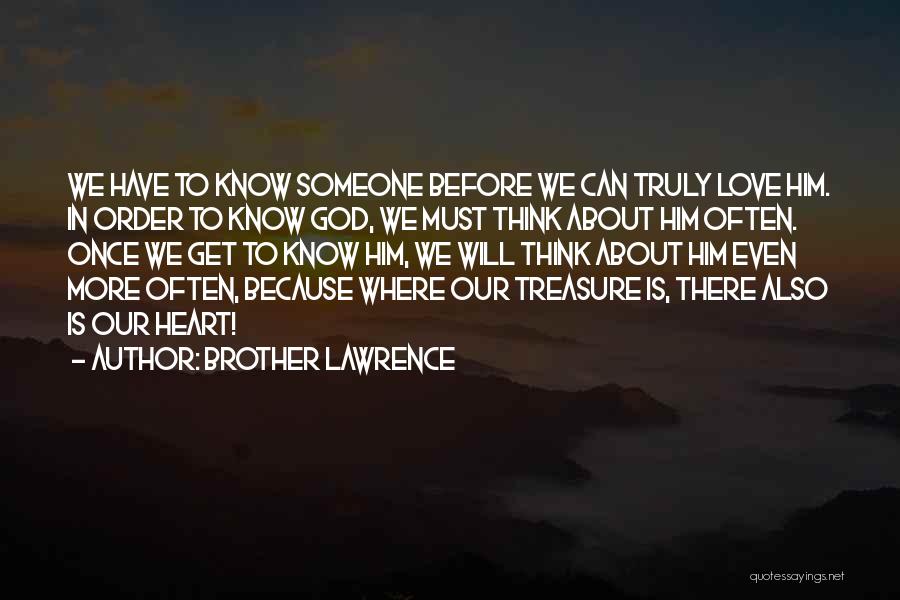Brother Lawrence Quotes: We Have To Know Someone Before We Can Truly Love Him. In Order To Know God, We Must Think About