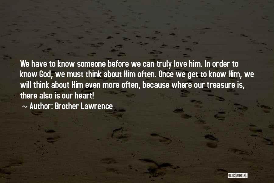 Brother Lawrence Quotes: We Have To Know Someone Before We Can Truly Love Him. In Order To Know God, We Must Think About