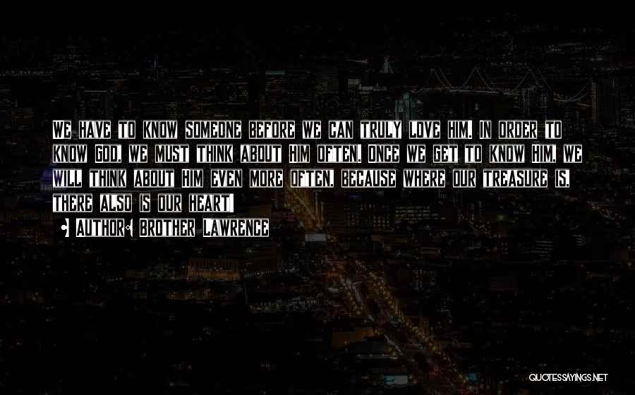 Brother Lawrence Quotes: We Have To Know Someone Before We Can Truly Love Him. In Order To Know God, We Must Think About