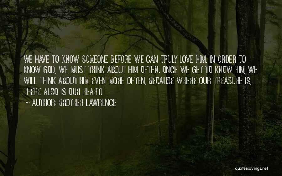 Brother Lawrence Quotes: We Have To Know Someone Before We Can Truly Love Him. In Order To Know God, We Must Think About