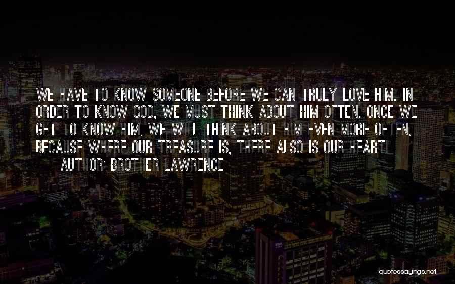 Brother Lawrence Quotes: We Have To Know Someone Before We Can Truly Love Him. In Order To Know God, We Must Think About