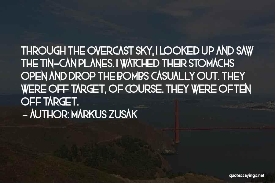 Markus Zusak Quotes: Through The Overcast Sky, I Looked Up And Saw The Tin-can Planes. I Watched Their Stomachs Open And Drop The