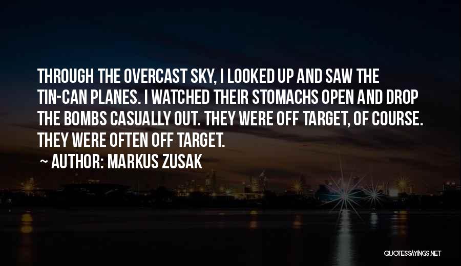 Markus Zusak Quotes: Through The Overcast Sky, I Looked Up And Saw The Tin-can Planes. I Watched Their Stomachs Open And Drop The