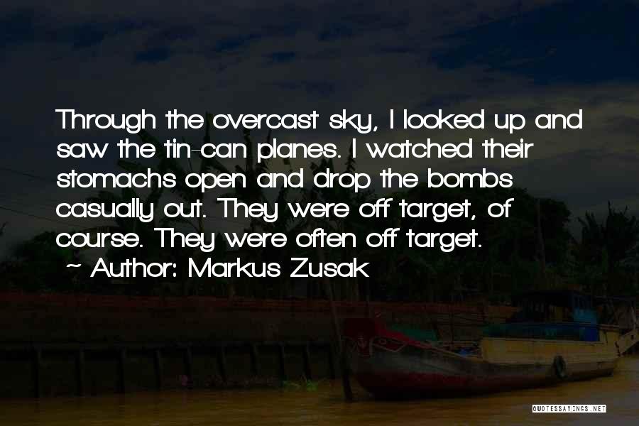 Markus Zusak Quotes: Through The Overcast Sky, I Looked Up And Saw The Tin-can Planes. I Watched Their Stomachs Open And Drop The
