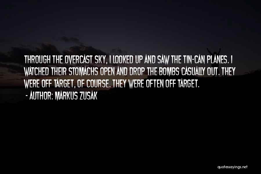 Markus Zusak Quotes: Through The Overcast Sky, I Looked Up And Saw The Tin-can Planes. I Watched Their Stomachs Open And Drop The