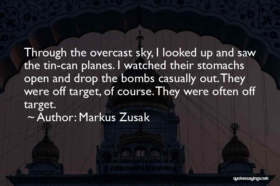 Markus Zusak Quotes: Through The Overcast Sky, I Looked Up And Saw The Tin-can Planes. I Watched Their Stomachs Open And Drop The