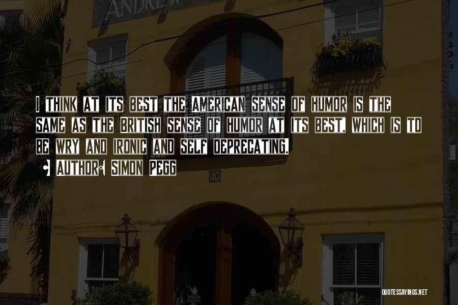 Simon Pegg Quotes: I Think At Its Best The American Sense Of Humor Is The Same As The British Sense Of Humor At