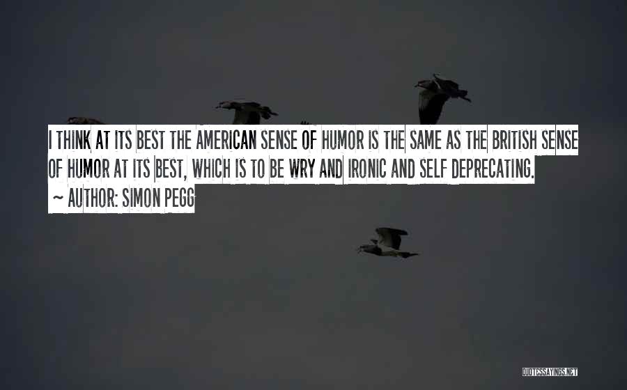 Simon Pegg Quotes: I Think At Its Best The American Sense Of Humor Is The Same As The British Sense Of Humor At