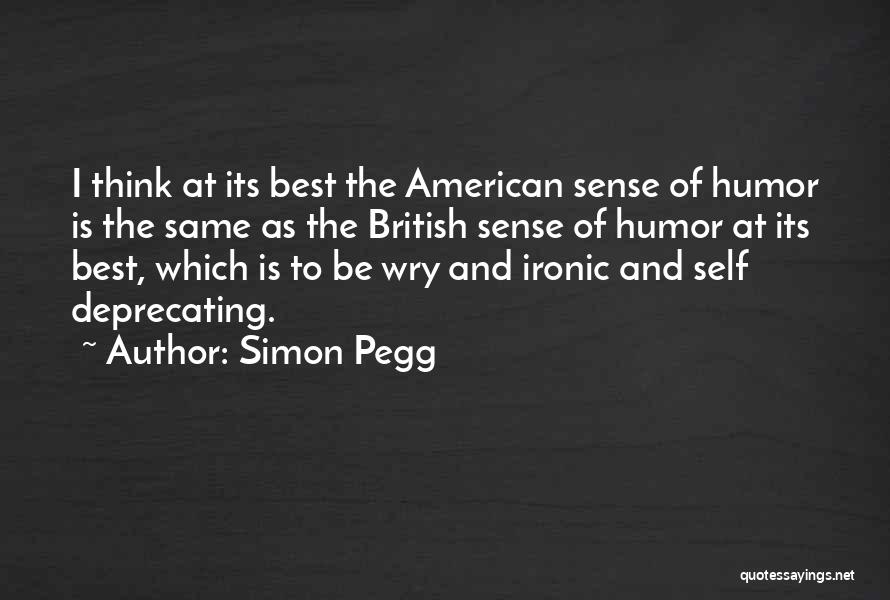 Simon Pegg Quotes: I Think At Its Best The American Sense Of Humor Is The Same As The British Sense Of Humor At