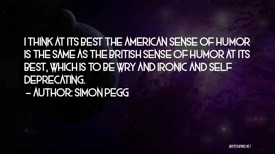 Simon Pegg Quotes: I Think At Its Best The American Sense Of Humor Is The Same As The British Sense Of Humor At