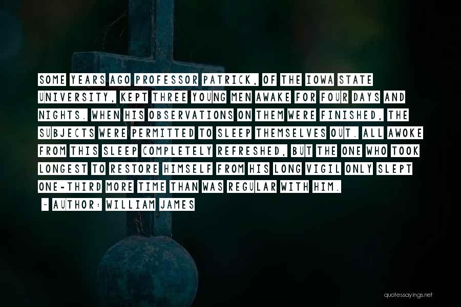 William James Quotes: Some Years Ago Professor Patrick, Of The Iowa State University, Kept Three Young Men Awake For Four Days And Nights.