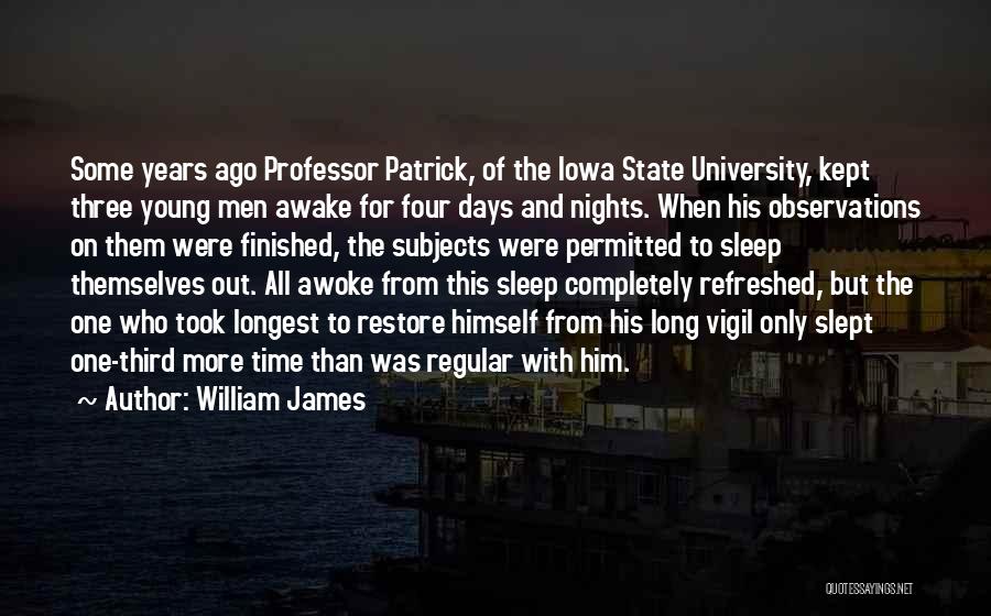 William James Quotes: Some Years Ago Professor Patrick, Of The Iowa State University, Kept Three Young Men Awake For Four Days And Nights.