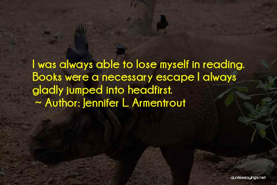 Jennifer L. Armentrout Quotes: I Was Always Able To Lose Myself In Reading. Books Were A Necessary Escape I Always Gladly Jumped Into Headfirst.