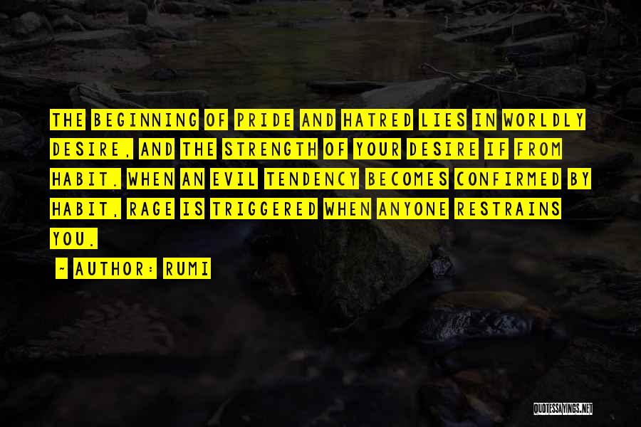 Rumi Quotes: The Beginning Of Pride And Hatred Lies In Worldly Desire, And The Strength Of Your Desire If From Habit. When